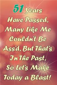 51 Years Have Passed, Many Like Me Couldn't Be Ass'd, But That's In The Past, So Let's Make Today a Blast!