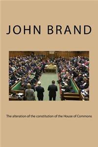 The alteration of the constitution of the House of Commons