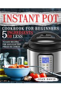 Instant Pot Cookbook for Beginners 5 Ingredients or Less