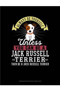 Always Be Yourself Unless You Can Be a Jack Russell Terrier Then Be a Jack Russell Terrier