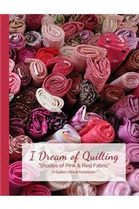 I Dream of Quilting Shades of Pink & Red Fabric A Quilter's Blank Notebook