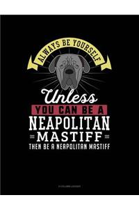 Always Be Yourself Unless You Can Be a Neapolitan Mastiff Then Be a Neapolitan Mastiff