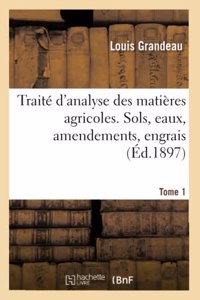 Traité d'Analyse Des Matières Agricoles. Sols, Eaux, Amendements, Engrais Tome 1