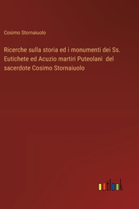 Ricerche sulla storia ed i monumenti dei Ss. Eutichete ed Acuzio martiri Puteolani del sacerdote Cosimo Stornaiuolo