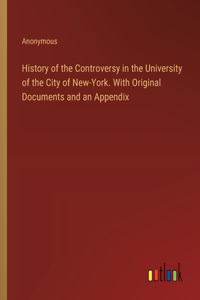History of the Controversy in the University of the City of New-York. With Original Documents and an Appendix