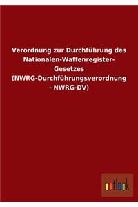 Verordnung zur Durchführung des Nationalen-Waffenregister- Gesetzes (NWRG-Durchführungsverordnung - NWRG-DV)