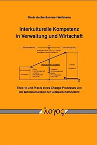 Interkulturelle Kompetenz in Verwaltung Und Wirtschaft: Theorie Und Praxis Eines Change-Prozesses Von Der Monokulturellen Zur Globalen Kompetenz