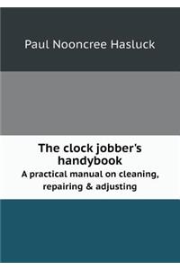 The Clock Jobber's Handybook a Practical Manual on Cleaning, Repairing & Adjusting