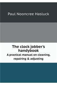 The Clock Jobber's Handybook a Practical Manual on Cleaning, Repairing & Adjusting