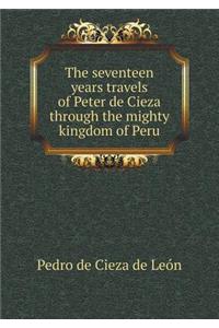 The Seventeen Years Travels of Peter de Cieza Through the Mighty Kingdom of Peru
