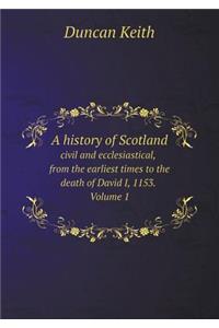 A History of Scotland Civil and Ecclesiastical, from the Earliest Times to the Death of David I, 1153. Volume 1