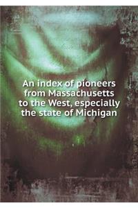 An Index of Pioneers from Massachusetts to the West, Especially the State of Michigan