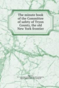 minute book of the Committee of safety of Tryon County, the old New York frontier