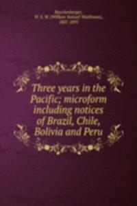 Three years in the Pacific; microform including notices of Brazil, Chile, Bolivia and Peru