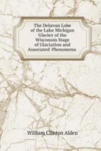 Delavan Lobe of the Lake Michigan Glacier of the Wisconsin Stage of Glaciation and Associated Phenomena .