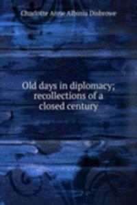 Old days in diplomacy; recollections of a closed century