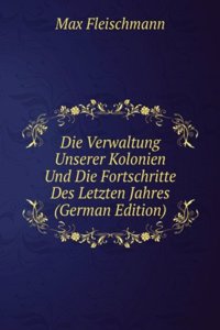 Die Verwaltung Unserer Kolonien Und Die Fortschritte Des Letzten Jahres (German Edition)