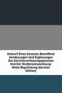 Entwurf Eines Gesetzes Betreffend Aenderungen Und Erganzungen Des Gerichtsverfassungsgesetzes Und Der Strafprozessordnung: Nebst Begrundung (German Edition)