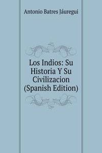Los Indios: Su Historia Y Su Civilizacion (Spanish Edition)