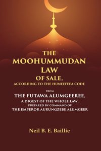 The Moohummudan Law of Sale, According to the Huneefeea Code From the Futawa Alumgeeree, a Digest of the Whole Law, Prepared by Command of t [Hardcover]