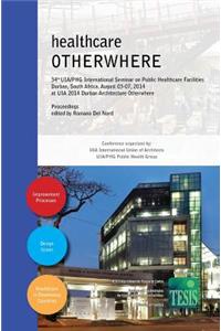 healthcare OTHERWHERE. Proceedings of the 34th UIA/PHG International Seminar on Public Healthcare Facilities - Durban, South Africa. August 03-07, 2014