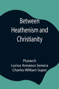 Between Heathenism and Christianity; Being a translation of Seneca's De Providentia, and Plutarch's De sera numinis vindicta, together with notes, additional extracts from these writers and two essays on Graeco-Roman life in the first century after