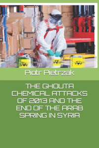 The Ghouta Chemical Attacks of 2013 and the End of the Arab Spring in Syria