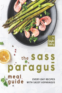 Sass-paragus Meal Guide: Every-Day Recipes with Sassy Asparagus