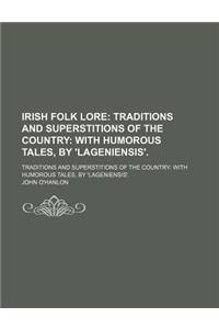 Irish Folk Lore; Traditions and Superstitions of the Country with Humorous Tales, by 'Lageniensis' Traditions and Superstitions of the Country with Humorous Tales, by 'Lageniensis'.