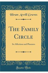 The Family Circle: Its Affections and Pleasures (Classic Reprint)