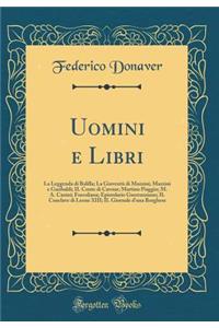 Uomini E Libri: La Leggenda Di Balilla; La Gioventï¿½ Di Mazzini; Mazzini E Garibaldi; Il Conte Di Cavour; Martino Piaggio; M. A. Canini; Foscoliana; Epistolario Guerrazziano; Il Conclave Di Leone XIII; Il Giornale d'Una Borghese (Classic Reprint)