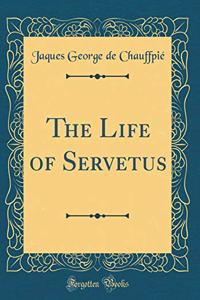 The Life of Servetus (Classic Reprint)