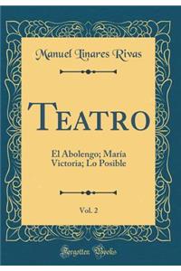 Teatro, Vol. 2: El Abolengo; Marï¿½a Victoria; Lo Posible (Classic Reprint): El Abolengo; Marï¿½a Victoria; Lo Posible (Classic Reprint)