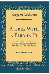 A Tree with a Bird in It: A Symposium of Contemporary American Poets on Being Shown a Pear-Tree on Which SAT a Grackle (Classic Reprint)