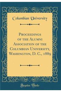 Proceedings of the Alumni Association of the Columbian University, Washington, D. C., 1889 (Classic Reprint)