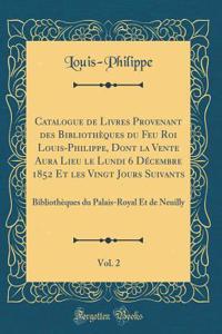 Catalogue de Livres Provenant Des BibliothÃ¨ques Du Feu Roi Louis-Philippe, Dont La Vente Aura Lieu Le Lundi 6 DÃ©cembre 1852 Et Les Vingt Jours Suivants, Vol. 2: BibliothÃ¨ques Du Palais-Royal Et de Neuilly (Classic Reprint)