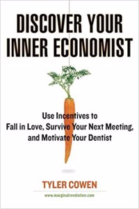 Discover Your Inner Economist: Use Incentives to Fall in Love, Survive Your Next Meeting, and Motivate Your Dentist