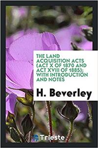 The Land Acquisition Acts (Act X of 1870 and Act XVIII of 1885); with Introduction and notes