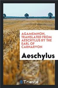 Agamemnon, Translated from Aeschylus by the Earl of Carnarvon