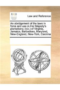 abridgement of the laws in force and use in Her Majesty's plantations; (viz.) of Virginia, Jamaica, Barbadoes, Maryland, New-England, New-York, Carolina