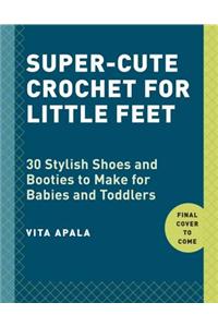 Super-Cute Crochet for Little Feet