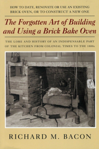 Forgotten Art of Building and Using a Brick Bake Oven: How To Date, Renovate Or Use An Existing Brick Oven, Or To Construct A New One: A Practical Guide