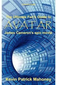 The Ultimate Fan's Guide to Avatar, James Cameron's Epic Movie (unauthorized)