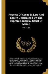 Reports Of Cases In Law And Equity Determined By The Supreme Judicial Court Of Maine; Volume 80