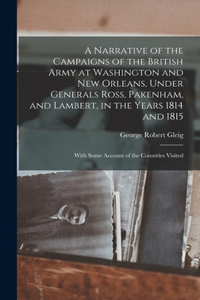 Narrative of the Campaigns of the British Army at Washington and New Orleans, Under Generals Ross, Pakenham, and Lambert, in the Years 1814 and 1815