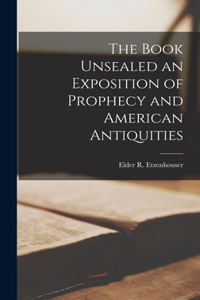 Book Unsealed an Exposition of Prophecy and American Antiquities