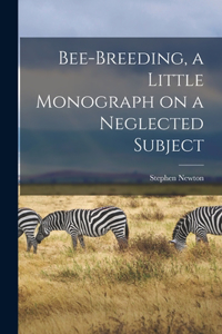 Bee-breeding, a Little Monograph on a Neglected Subject