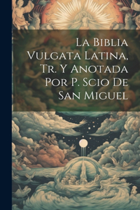 Biblia Vulgata Latina, Tr. Y Anotada Por P. Scio De San Miguel