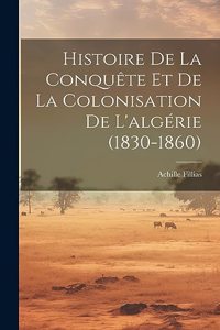 Histoire De La Conquête Et De La Colonisation De L'algérie (1830-1860)