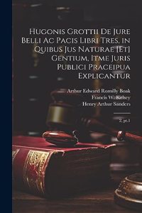 Hugonis Grottii De jure belli ac pacis libri tres, in quibus jus naturae [et] gentium, itme juris publici praceipua explicantur